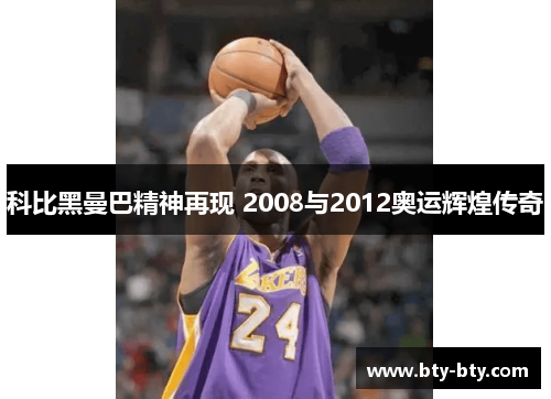 科比黑曼巴精神再现 2008与2012奥运辉煌传奇