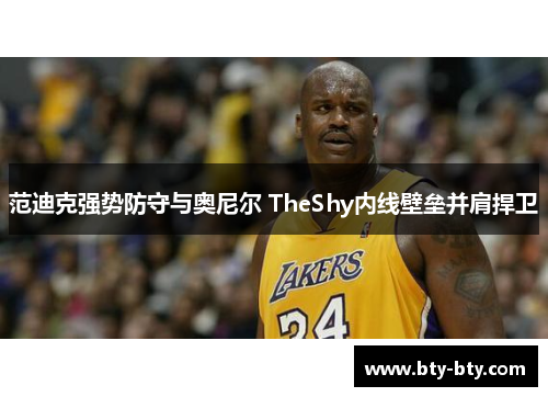范迪克强势防守与奥尼尔 TheShy内线壁垒并肩捍卫