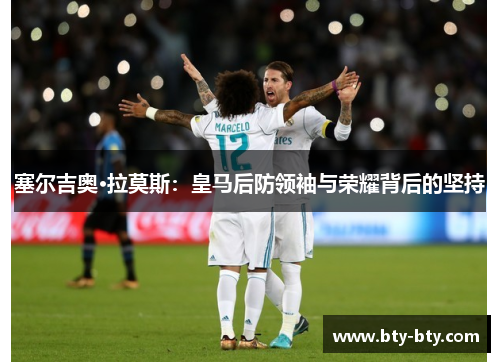塞尔吉奥·拉莫斯：皇马后防领袖与荣耀背后的坚持