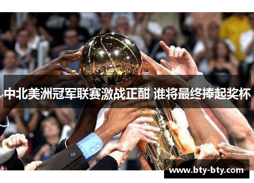 中北美洲冠军联赛激战正酣 谁将最终捧起奖杯