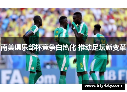 南美俱乐部杯竞争白热化 推动足坛新变革