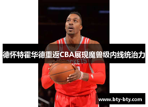 德怀特霍华德重返CBA展现魔兽级内线统治力