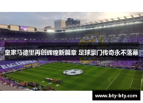 皇家马德里再创辉煌新篇章 足球豪门传奇永不落幕