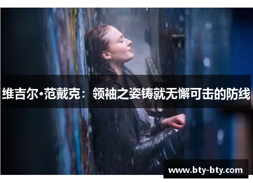 维吉尔·范戴克：领袖之姿铸就无懈可击的防线