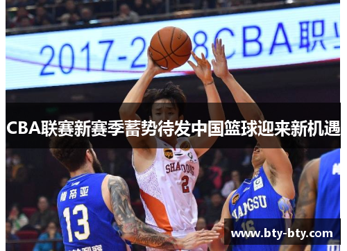 CBA联赛新赛季蓄势待发中国篮球迎来新机遇