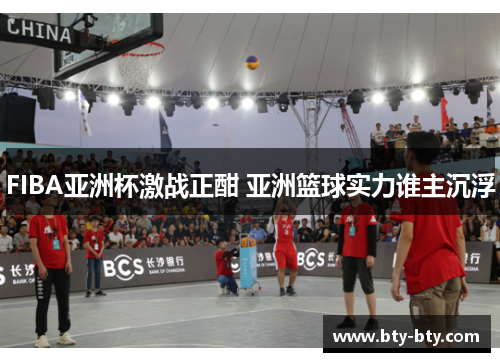 FIBA亚洲杯激战正酣 亚洲篮球实力谁主沉浮