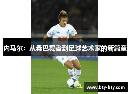 内马尔：从桑巴舞者到足球艺术家的新篇章