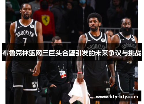 布鲁克林篮网三巨头合璧引发的未来争议与挑战