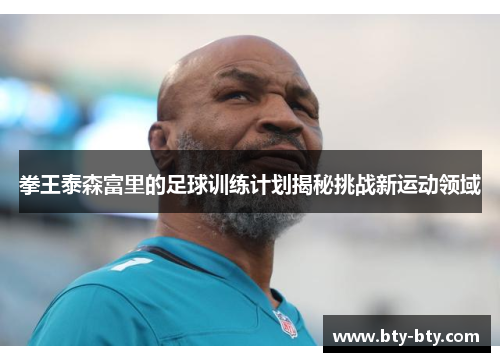 拳王泰森富里的足球训练计划揭秘挑战新运动领域
