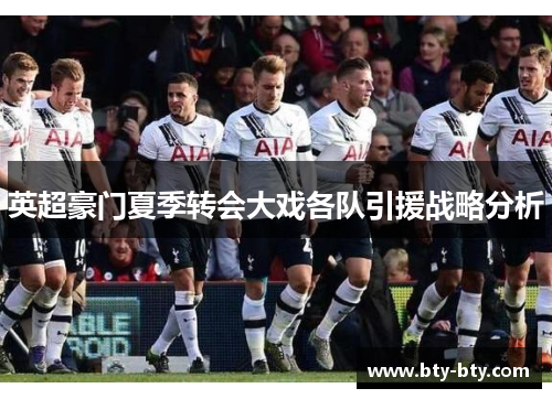英超豪门夏季转会大戏各队引援战略分析