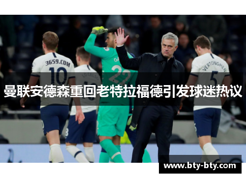 曼联安德森重回老特拉福德引发球迷热议