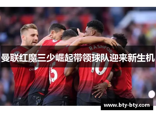 曼联红魔三少崛起带领球队迎来新生机