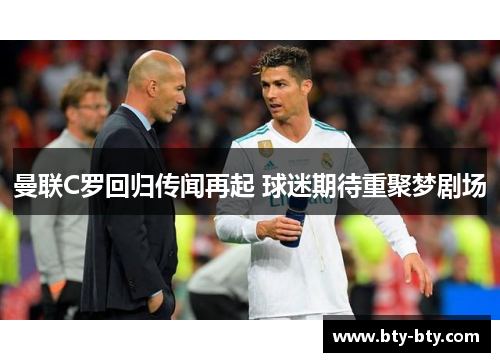 曼联C罗回归传闻再起 球迷期待重聚梦剧场