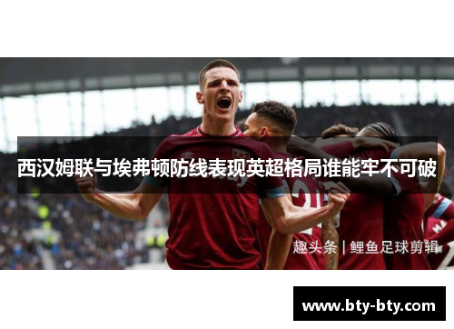 西汉姆联与埃弗顿防线表现英超格局谁能牢不可破