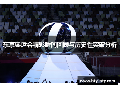 东京奥运会精彩瞬间回顾与历史性突破分析