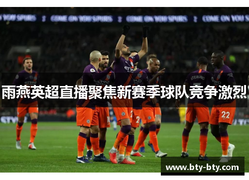 雨燕英超直播聚焦新赛季球队竞争激烈